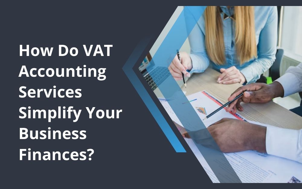 How Do VAT Accounting Services Simplify Your Business Finances