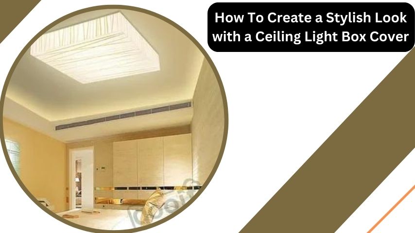 How To Create a Stylish Look with a Ceiling Light Box Cover