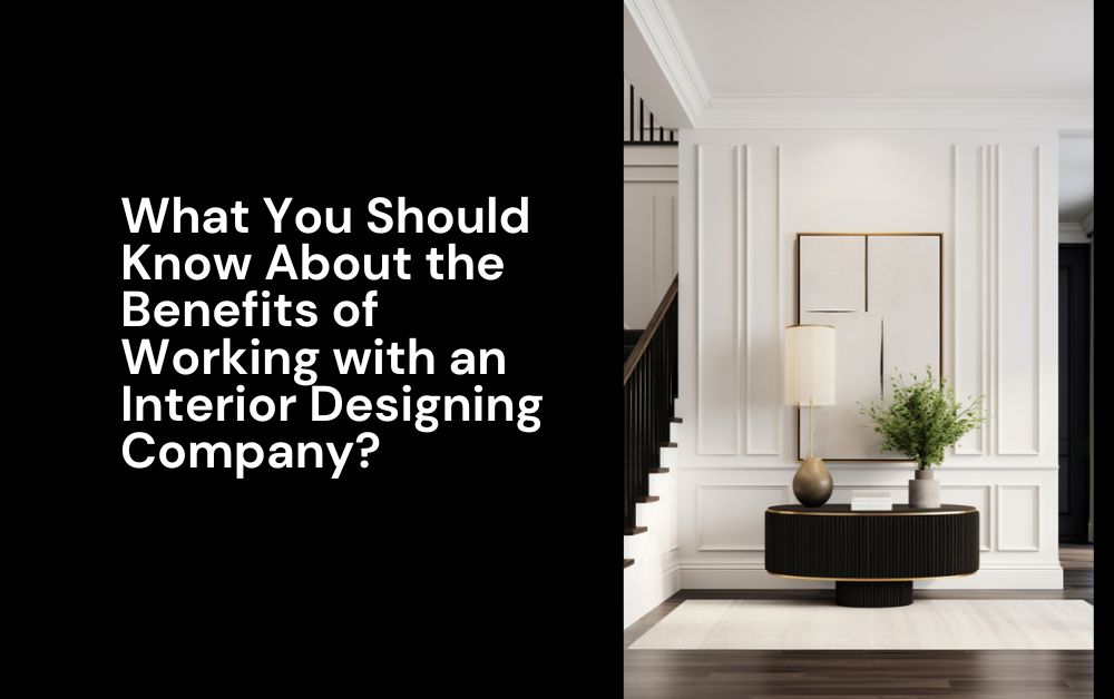 What You Should Know About the Benefits of Working with an Interior Designing Company