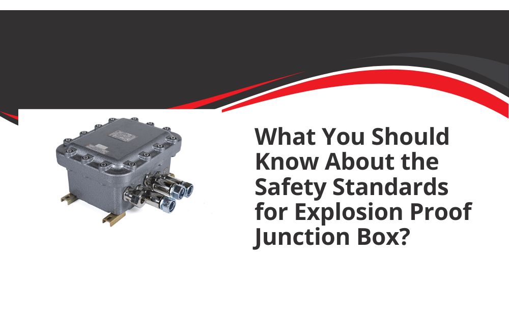 What You Should Know About the Safety Standards for Explosion Proof Junction Box