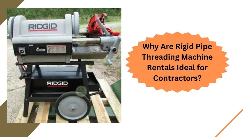 Why Are Rigid Pipe Threading Machine Rentals Ideal for Contractors?