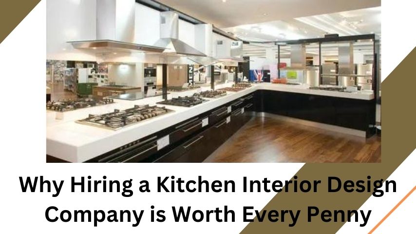 Why Hiring a Kitchen Interior Design Company is Worth Every Penny